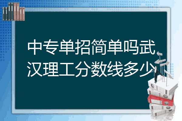 中专单招简单吗武汉理工分数线多少