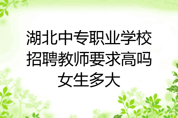 湖北中专职业学校招聘教师要求高吗女生多大