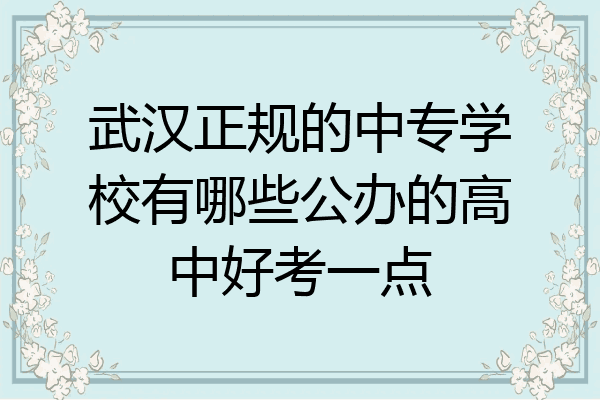 武汉正规的中专学校有哪些公办的高中好考一点