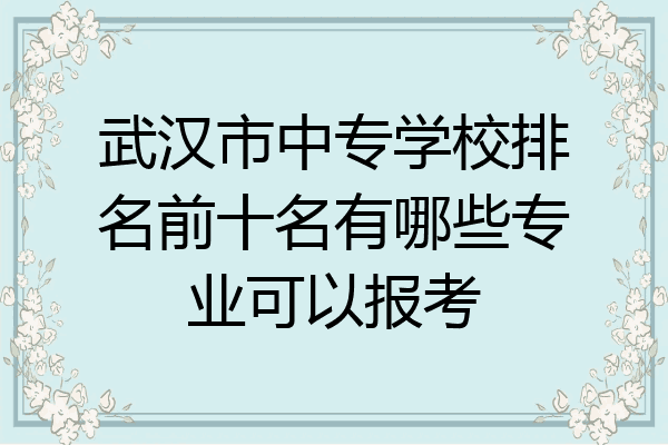 武汉市中专学校排名前十名有哪些专业可以报考