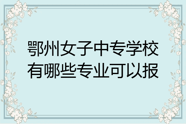 鄂州女子中专学校有哪些专业可以报