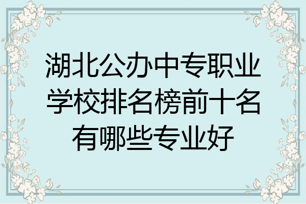 湖北公办中专职业学校排名榜前十名有哪些专业好