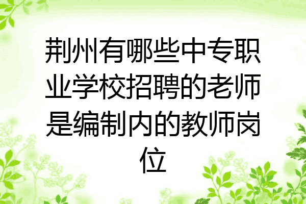 荆州有哪些中专职业学校招聘的老师是编制内的教师岗位