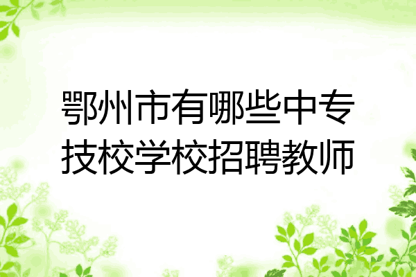 鄂州市有哪些中专技校学校招聘教师