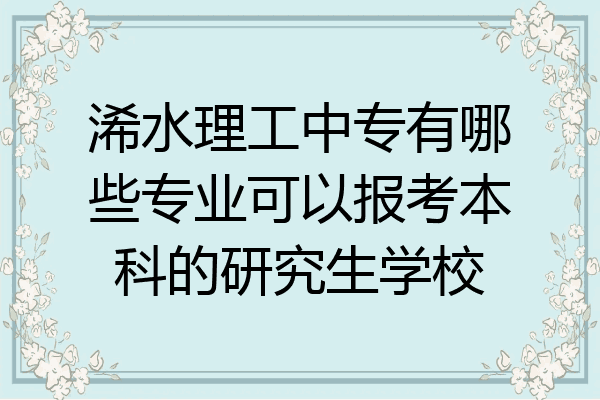 浠水理工中专有哪些专业可以报考本科的研究生学校