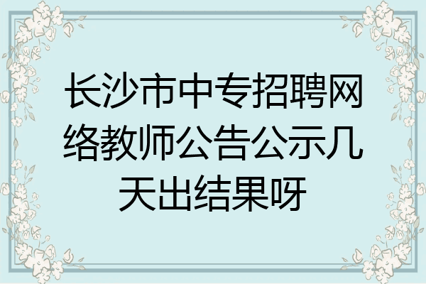 长沙市中专招聘网络教师公告公示几天出结果呀