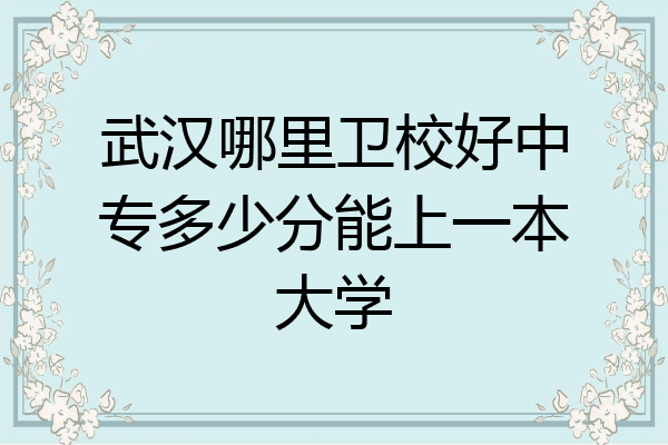 武汉哪里卫校好中专多少分能上一本大学