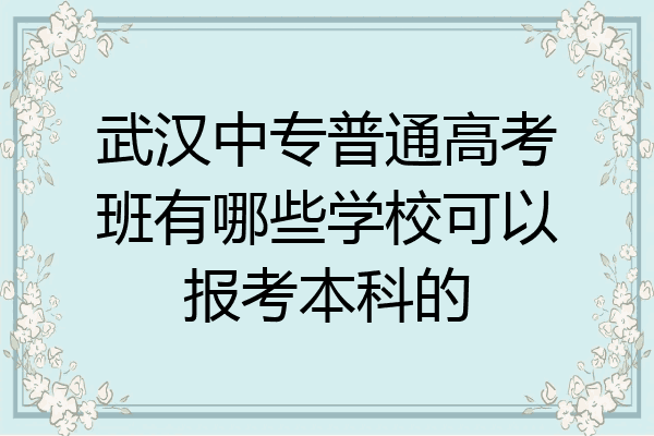 武汉中专普通高考班有哪些学校可以报考本科的