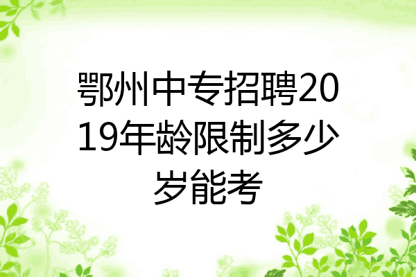 鄂州中专招聘2019年龄限制多少岁能考