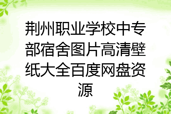 荆州职业学校中专部宿舍图片高清壁纸大全百度网盘资源