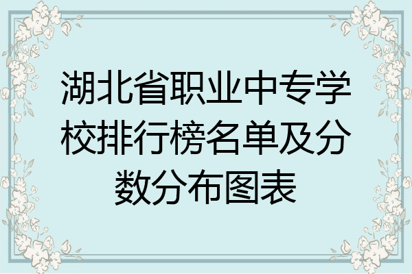 湖北省职业中专学校排行榜名单及分数分布图表