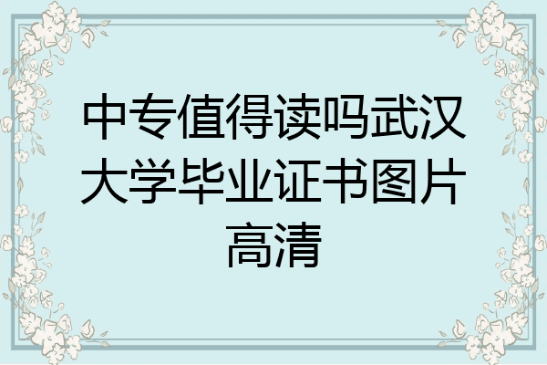 中专值得读吗武汉大学毕业证书图片高清