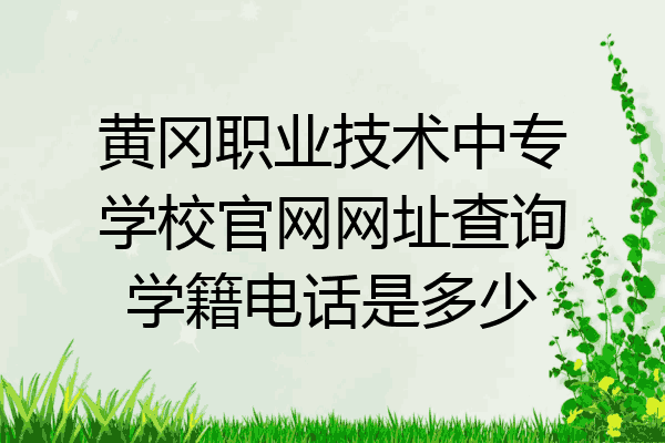黄冈职业技术中专学校官网网址查询学籍电话是多少