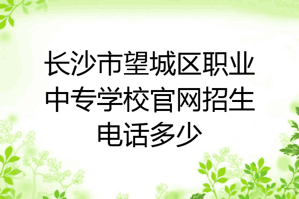 长沙市望城区职业中专学校官网招生电话多少