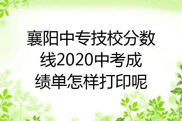 襄阳中专技校分数线2020中考成绩单怎样打印呢