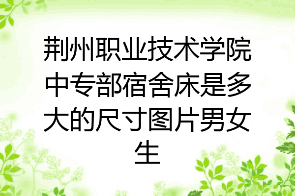 荆州职业技术学院中专部宿舍床是多大的尺寸图片男女生