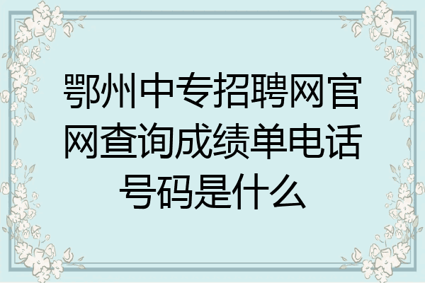 鄂州中专招聘网官网查询成绩单电话号码是什么