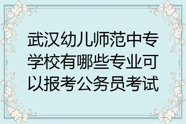 武汉幼儿师范中专学校有哪些专业可以报考公务员考试