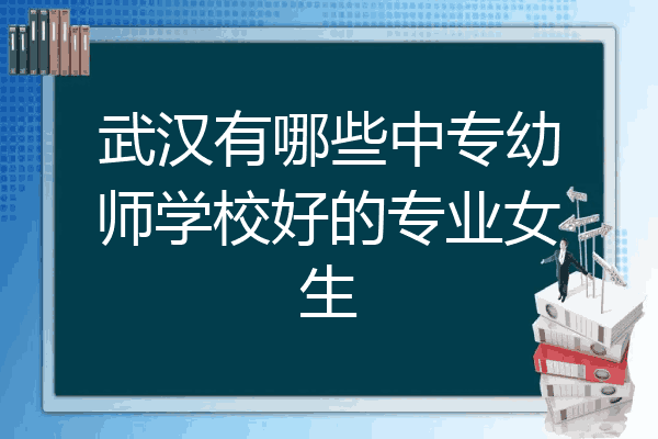 武汉有哪些中专幼师学校好的专业女生