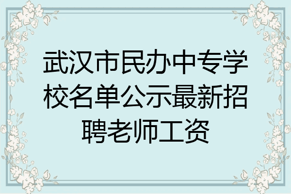 武汉市民办中专学校名单公示最新招聘老师工资