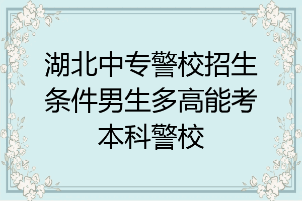 湖北中专警校招生条件男生多高能考本科警校