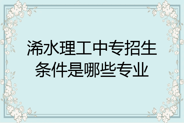 浠水理工中专招生条件是哪些专业