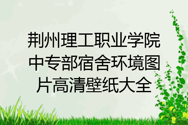 荆州理工职业学院中专部宿舍环境图片高清壁纸大全