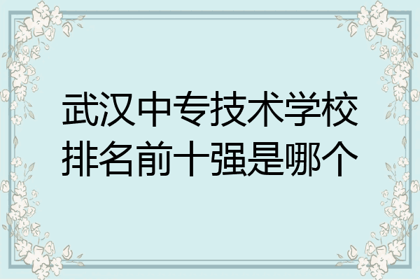 武汉中专技术学校排名前十强是哪个
