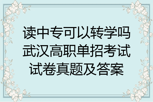 读中专可以转学吗武汉高职单招考试试卷真题及答案