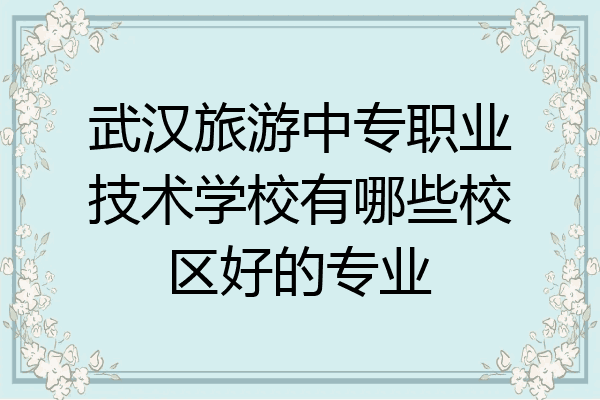 武汉旅游中专职业技术学校有哪些校区好的专业