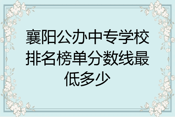 襄阳公办中专学校排名榜单分数线最低多少