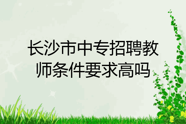 长沙市中专招聘教师条件要求高吗