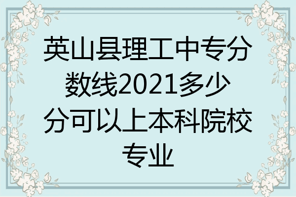 英山县理工中专分数线2021多少分可以上本科院校专业