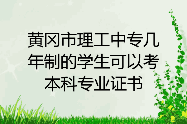黄冈市理工中专几年制的学生可以考本科专业证书