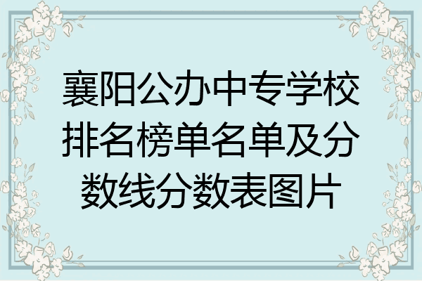 襄阳公办中专学校排名榜单名单及分数线分数表图片