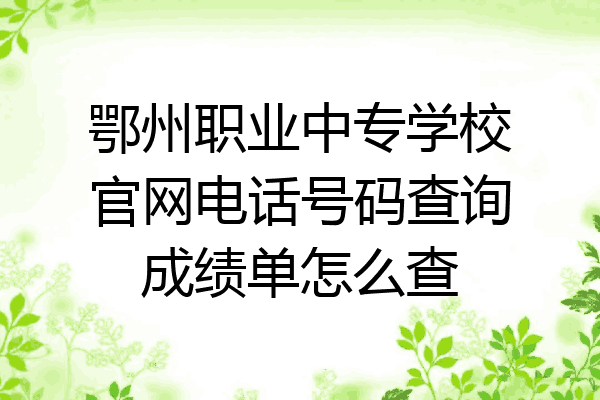 鄂州职业中专学校官网电话号码查询成绩单怎么查