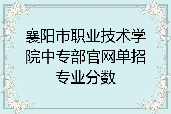 襄阳市职业技术学院中专部官网单招专业分数