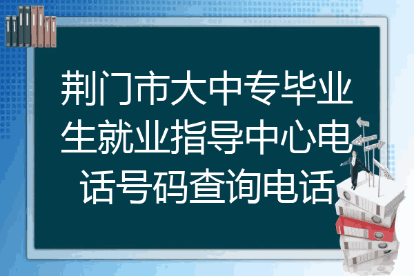 荆门市大中专毕业生就业指导中心电话号码查询电话
