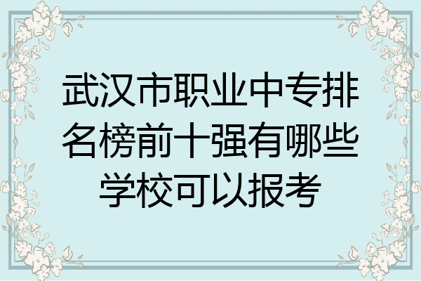 武汉市职业中专排名榜前十强有哪些学校可以报考
