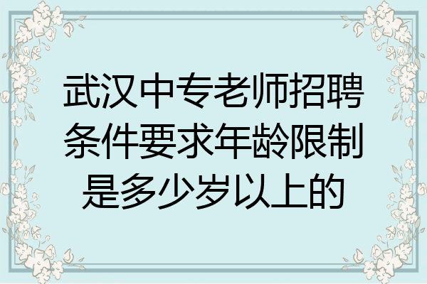 武汉中专老师招聘条件要求年龄限制是多少岁以上的