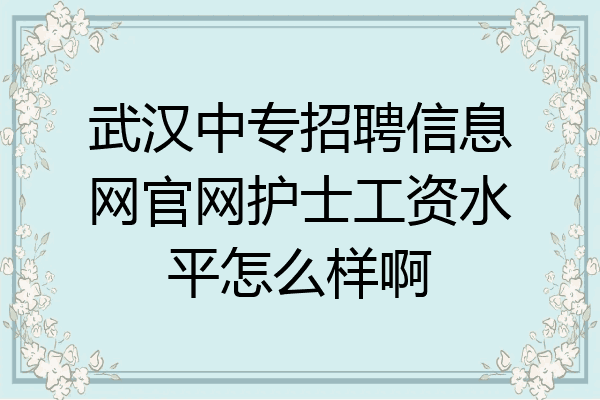 武汉中专招聘信息网官网护士工资水平怎么样啊