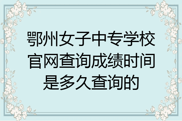 鄂州女子中专学校官网查询成绩时间是多久查询的