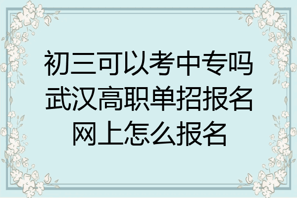 初三可以考中专吗武汉高职单招报名网上怎么报名