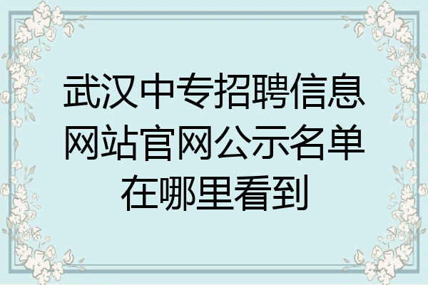 武汉中专招聘信息网站官网公示名单在哪里看到