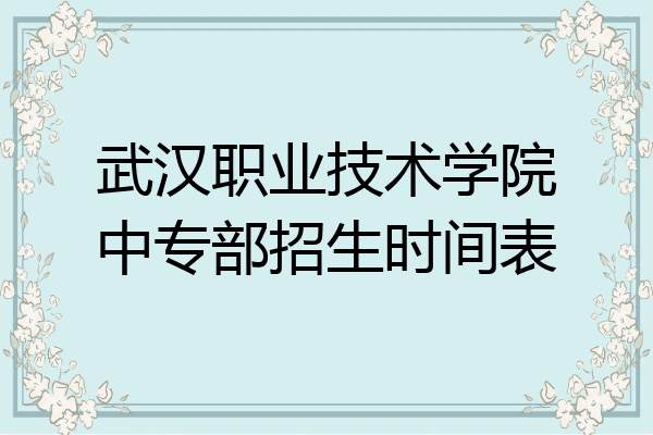 武汉职业技术学院中专部招生时间表