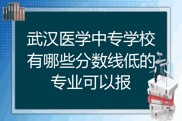 武汉医学中专学校有哪些分数线低的专业可以报