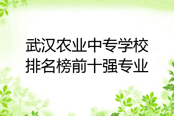 武汉农业中专学校排名榜前十强专业