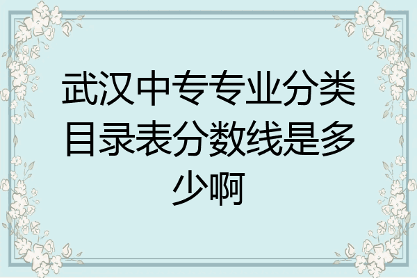武汉中专专业分类目录表分数线是多少啊
