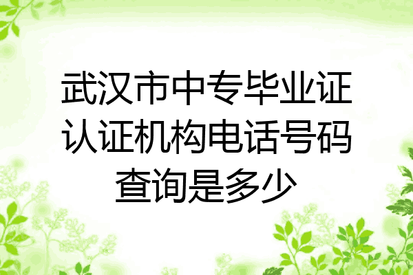 武汉市中专毕业证认证机构电话号码查询是多少