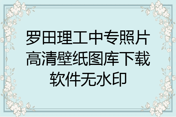 罗田理工中专照片高清壁纸图库下载软件无水印